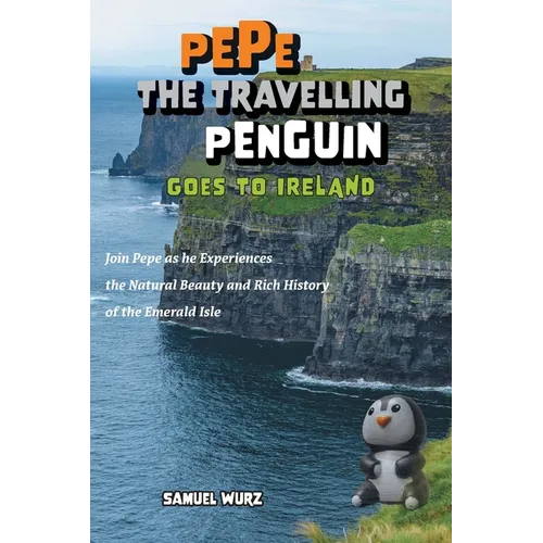 Pepe the Travelling Penguin Goes to Ireland: Join Pepe as he Experiences the Natural Beauty and Rich History of the Emerald Isle
