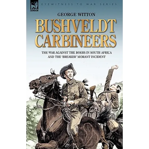 Bushveldt Carbineers: the War Against the Boers in South Africa and the 'Breaker' Morant Incident