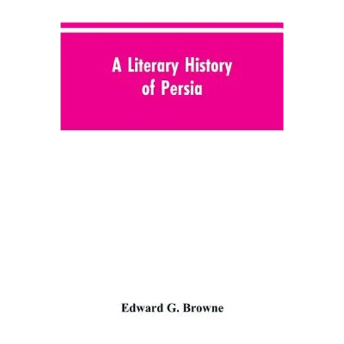 A Literary History of Persia: From the Earliest Times Until Firdawsi