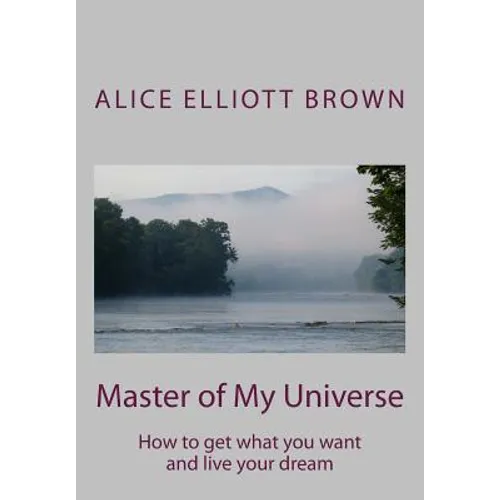 Master of My Universe: How to get what you want and live your dream