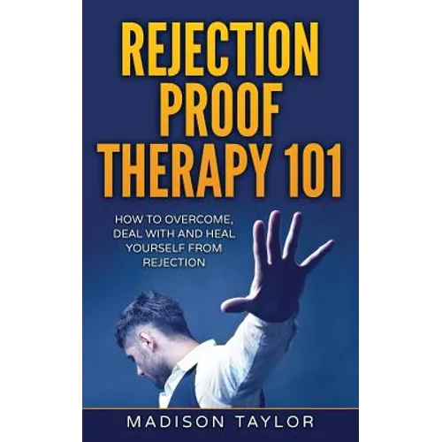 Rejection Proof Therapy 101: How To Overcome, Deal With And Heal Yourself From Rejection