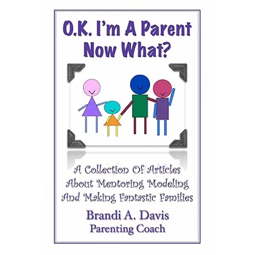OK I'm a Parent Now What?: A Collection of Articles About Mentoring Modeling and Making Fantastic Families