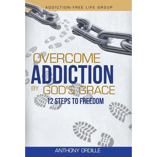 Overcome Addiction by God's Grace: 12-Steps to Freedom
