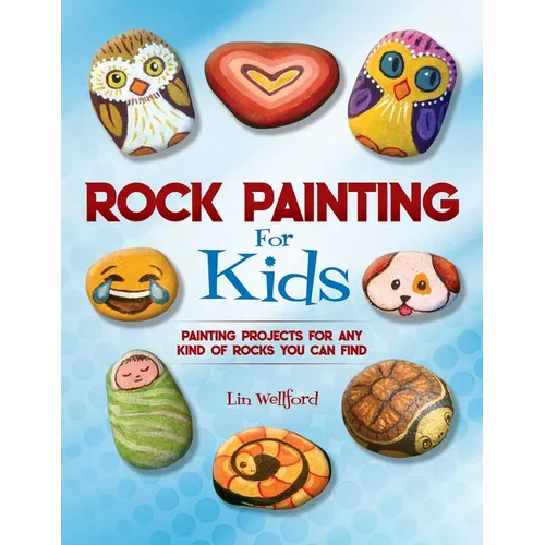 Rock Painting for Kids: Painting Projects for Any Kind of Rocks You Can Find