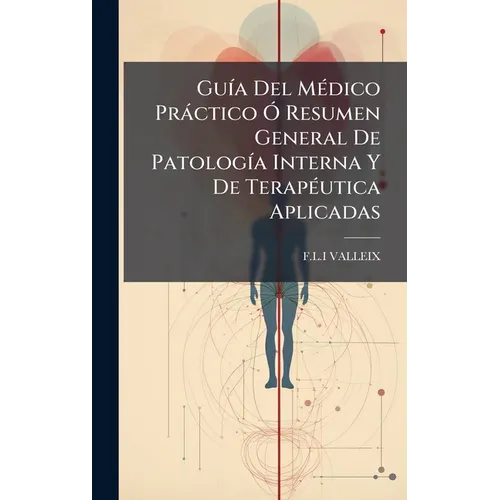 GuÃ-a Del MÃ(c)dico Pràctico Ã" Resumen General De PatologÃ-a Interna Y De TerapÃ(c)utica Aplicadas