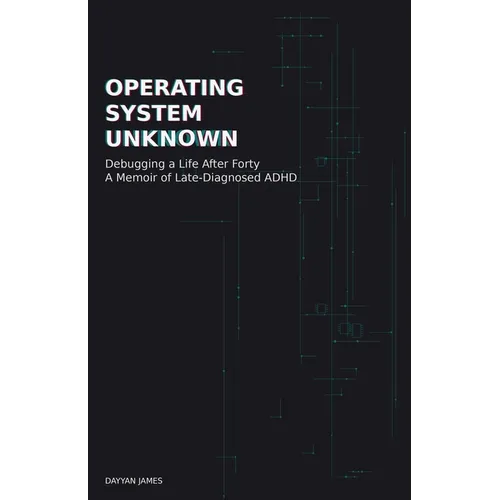 Operating System Unknown: Debugging a Life After Forty - A Memoir of Late-Diagnosed ADHD