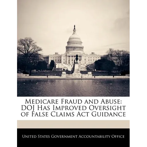 Medicare Fraud and Abuse: Doj Has Improved Oversight of False Claims ACT Guidance