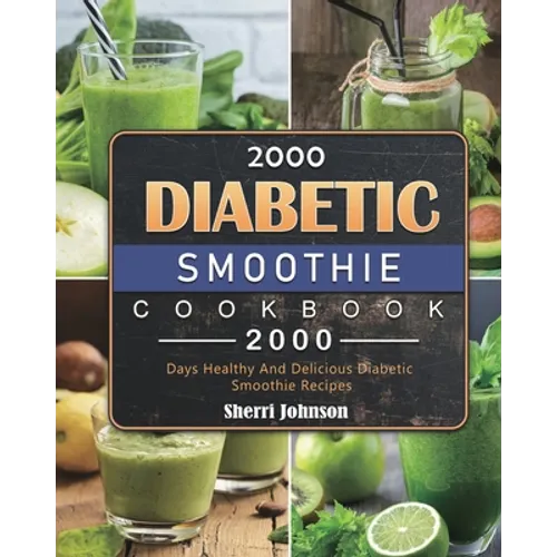 2000 Diabetic Smoothie Cookbook: 2000 Days Healthy And Delicious Diabetic Smoothie Recipes