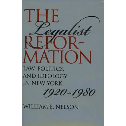 The Legalist Reformation: Law, Politics, and Ideology in New York, 1920-1980