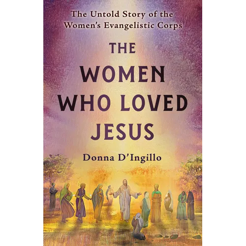 The Women Who Loved Jesus: The Untold Story of the Women's Evangelistic Corps