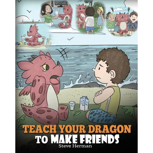 Teach Your Dragon to Make Friends: A Dragon Book To Teach Kids How To Make New Friends. A Cute Children Story To Teach Children About Friendship and S