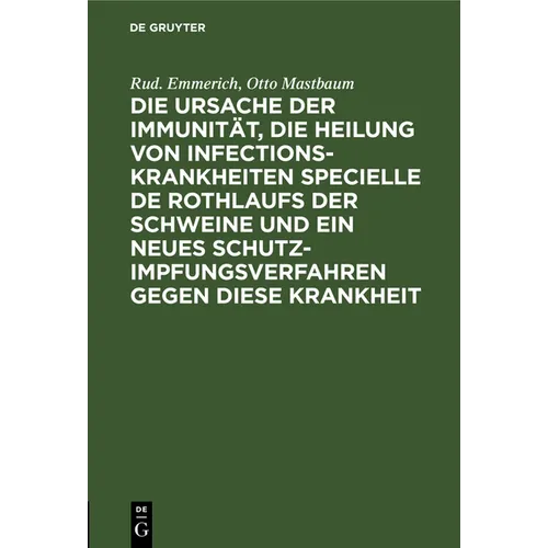 Die Ursache Der Immunität, Die Heilung Von Infectionskrankheiten Specielle de Rothlaufs Der Schweine Und Ein Neues Schutzimpfungsverfahren Gegen Diese