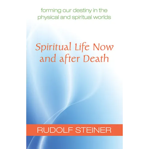 Spiritual Life Now and After Death: Forming Our Destiny in the Physical and Spiritual Worlds (Cw 157a)