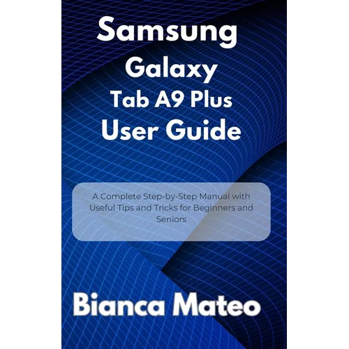 Samsung Galaxy Tab A9 Plus User Guide: A Complete Step-by-Step Manual with Useful Tips and Tricks for Beginners and Seniors