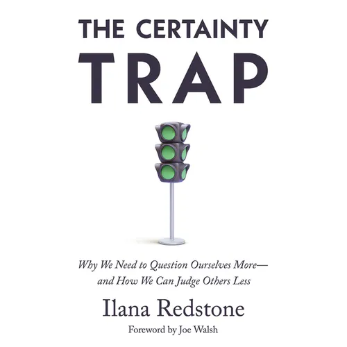 The Certainty Trap: Why We Need to Question Ourselves More--And How We Can Judge Others Less