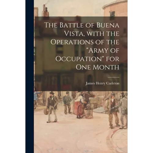 The Battle of Buena Vista, With the Operations of the "Army of Occupation" for One Month