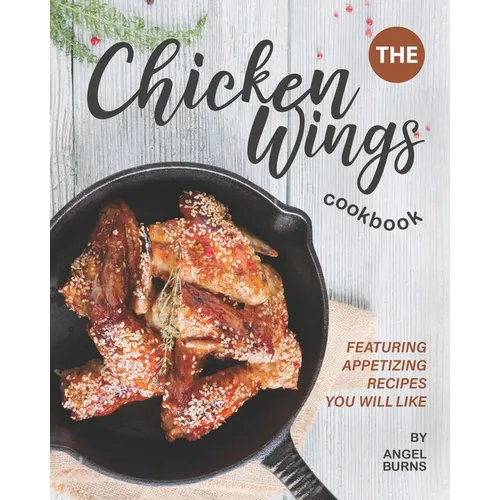 The Chicken Wings Cookbook: Featuring Appetizing Recipes You Will Like