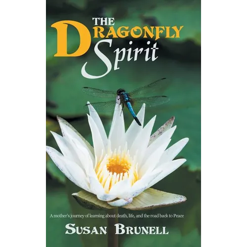 The Dragonfly Spirit: A Mother'S Journey of Learning About Death, Life, and the Road Back to Peace