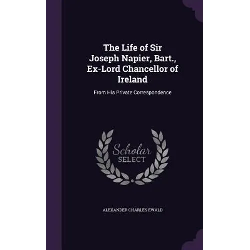 The Life of Sir Joseph Napier, Bart., Ex-Lord Chancellor of Ireland: From His Private Correspondence