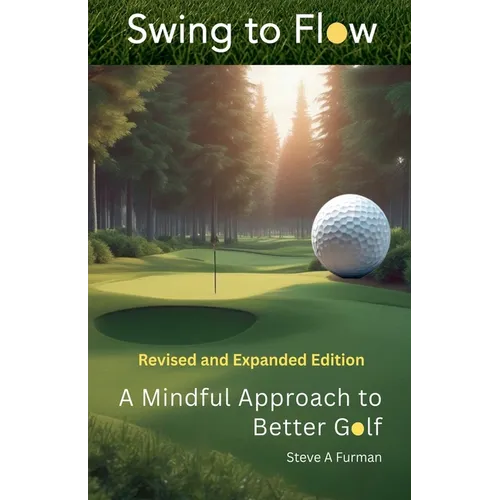 Swing to Flow: A Mindful Approach to Better Golf Revised and Expanded