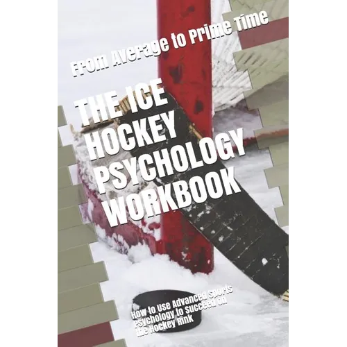 The Ice Hockey Psychology Workbook: How to Use Advanced Sports Psychology to Succeed on the Hockey Rink