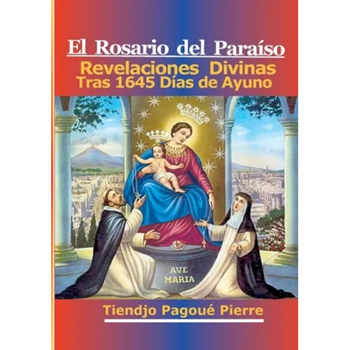 El Rosario Del Paraíso: Revelaciones Divinas Tras 1645 Días de Ayuno