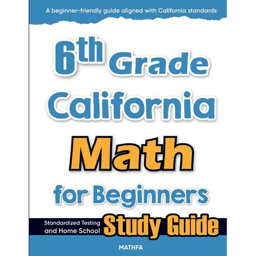 6th Grade California Math for Beginners: Standardized Testing and Home school Study Guide