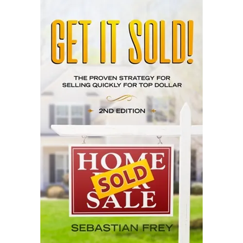 Get it Sold!: Selling Your Home Quickly, Easily and for the Very Highest Price Possible