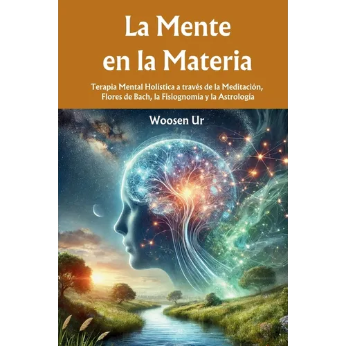 La Mente en la Materia: Terapia Mental Holística a través de la Meditación, Flores de Bach, la Fisiognomía y la Astrología