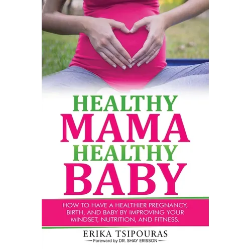 Healthy Mama, Healthy Baby: How To Have A Healthier Pregnancy, Birth, And Baby By Improving Your Mindset, Nutrition, And Fitness