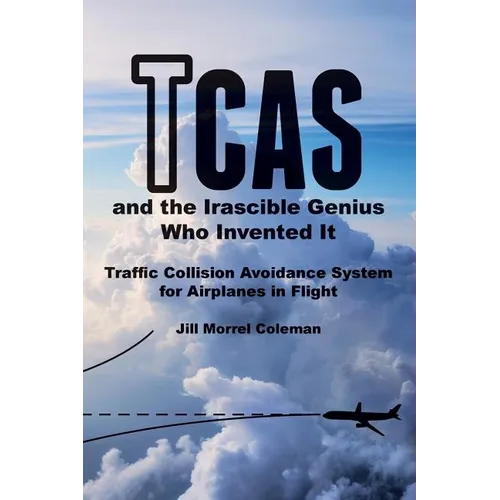 TCAS and the Irascible Genius Who Invented It: Traffic Collision Avoidance System for Airplanes in Flight