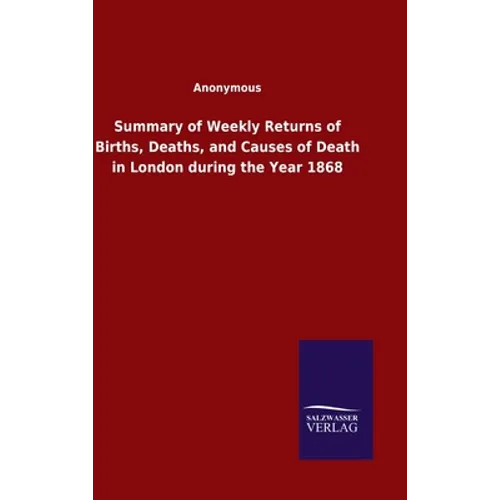 Summary of Weekly Returns of Births, Deaths, and Causes of Death in London during the Year 1868