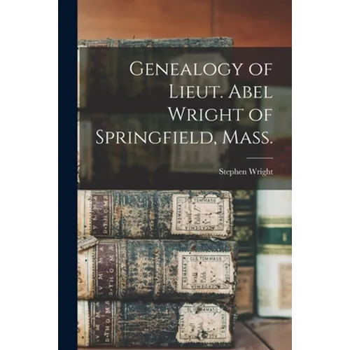 Genealogy of Lieut. Abel Wright of Springfield, Mass.