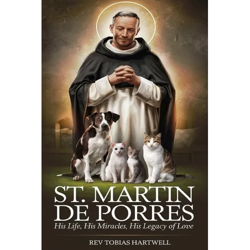 St. Martin de Porres: His Life, His Miracles, His Legacy Of Love