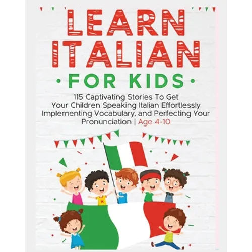 Learn Italian For Kids: 115 Captivating Stories To Get Your Children Speaking Italian Effortlessly Implementing Vocabulary, and Perfecting Your Pronun