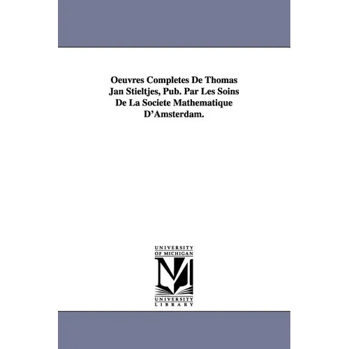 Oeuvres Completes de Thomas Jan Stieltjes, Pub. Par Les Soins de La Soci T Math Matique D'Amsterdam.