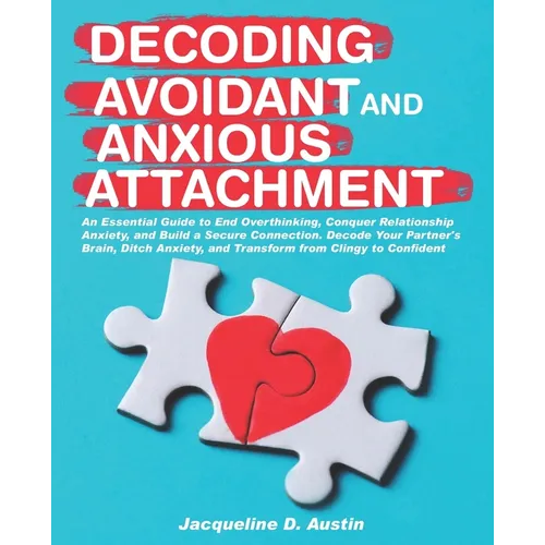 Decoding avoidant and anxious attachment: An Essential Guide to End Overthinking, Decode Your Partner's Brain, Conquer Relationship Anxiety and Transf