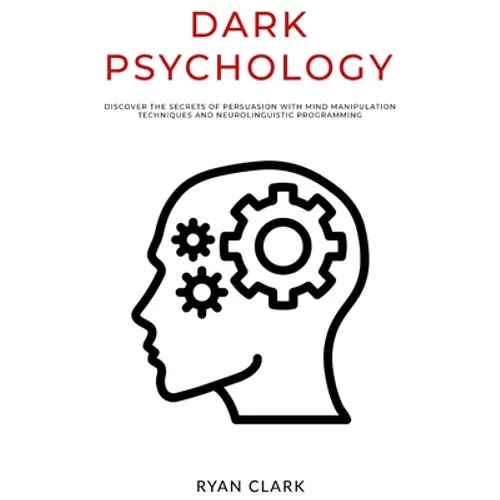 Dark Psychology: Discover The Secrets of Persuasion with Mind Manipulation Techniques and Neurolinguistic Programming