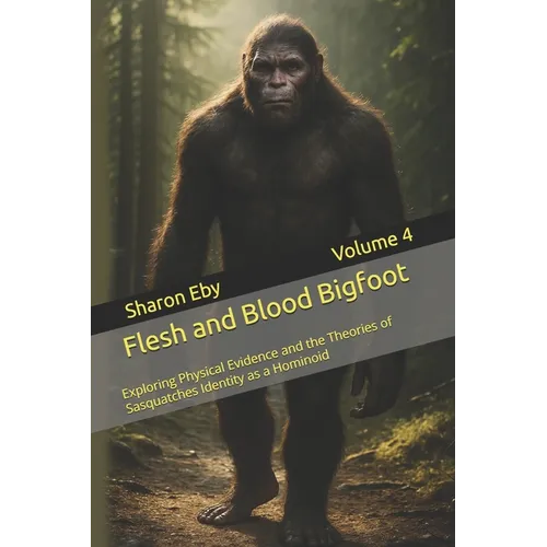 Flesh and Blood Bigfoot: Exploring Physical Evidence and the Theories of Sasquatches Identity as a Hominoid