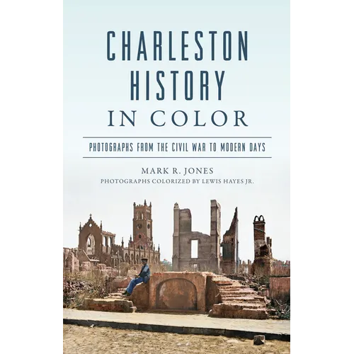 Charleston History in Color: Photographs from the Civil War to Modern Days
