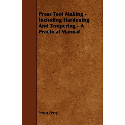Press Tool Making - Including Hardening And Tempering - A Practical Manual