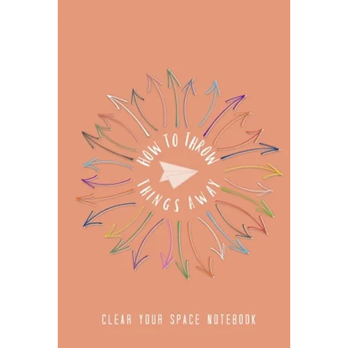 How to Throw Things Away: Clear Your Space Notebook