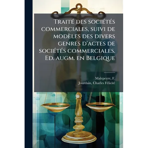 TraitÃ(c) des sociÃ(c)tÃ(c)s commerciales, suivi de modèles des divers genres d'actes de sociÃ(c)tÃ(c)s commerciales. Ed. augm. en Belgique