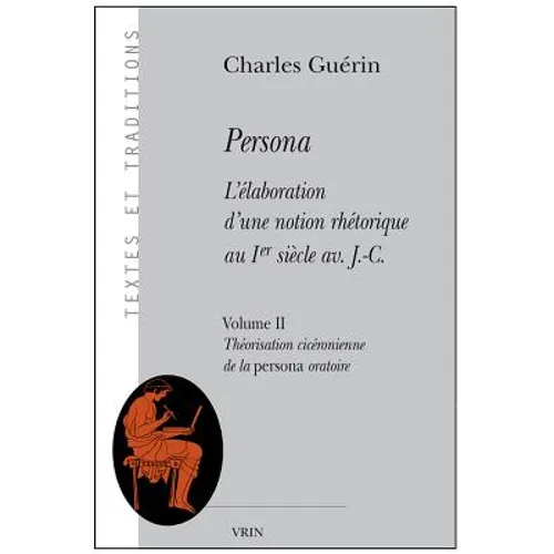 Persona. l'Elaboration d'Une Notion Rhetorique Au Ier Siecle Av. J.-C.: Volume II: Theorisation Ciceronienne de la Persona Oratoire