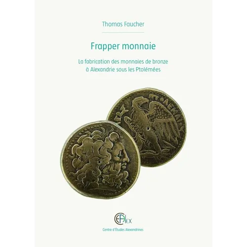 Frapper Monnaie: La Fabrication Des Monnaies de Bronze a Alexandrie Sous Les Ptolemees