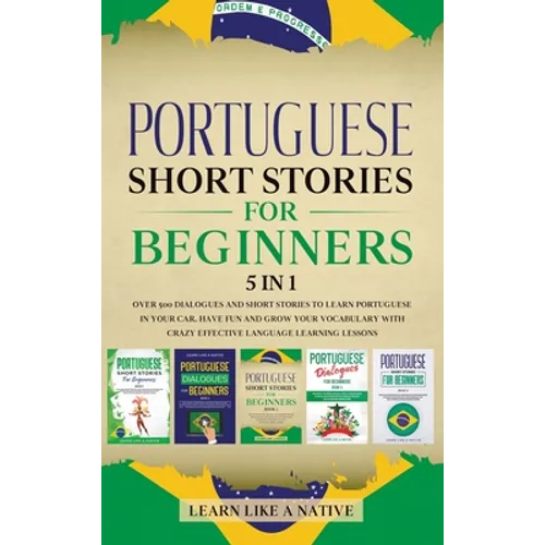 Portuguese Short Stories for Beginners 5 in 1: Over 500 Dialogues and Daily Used Phrases to Learn Portuguese in Your Car. Have Fun & Grow Your Vocabul
