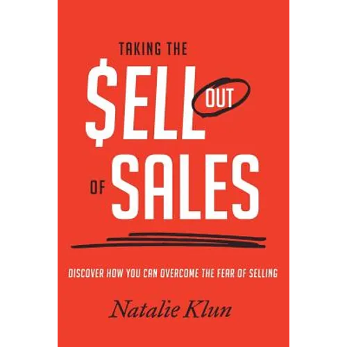 Taking the Sell out of Sales: Discover How You Can Overcome the Fear of Selling