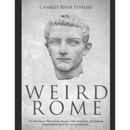 Weird Rome: A Collection of Mysterious Stories, Odd Anecdotes, and Strange Superstitions from the Ancient Romans