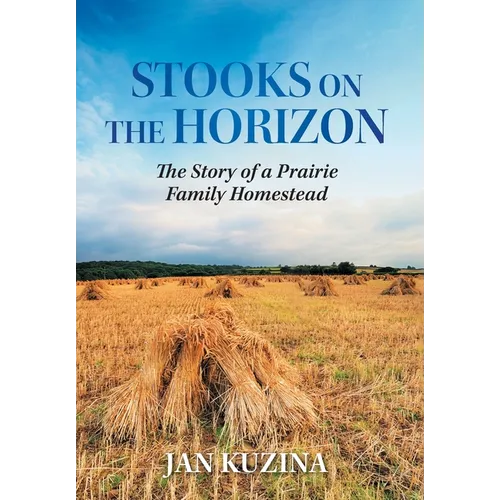 Stooks on the Horizon: The Story of a Prairie Family Homestead