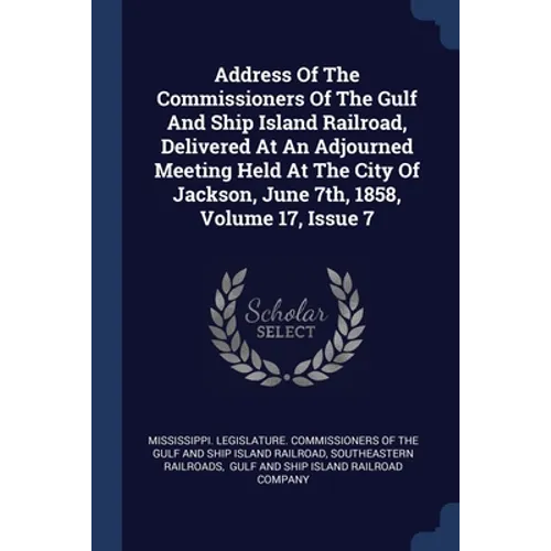 Address Of The Commissioners Of The Gulf And Ship Island Railroad, Delivered At An Adjourned Meeting Held At The City Of Jackson, June 7th, 1858, Volu